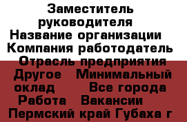 Заместитель руководителя › Название организации ­ Компания-работодатель › Отрасль предприятия ­ Другое › Минимальный оклад ­ 1 - Все города Работа » Вакансии   . Пермский край,Губаха г.